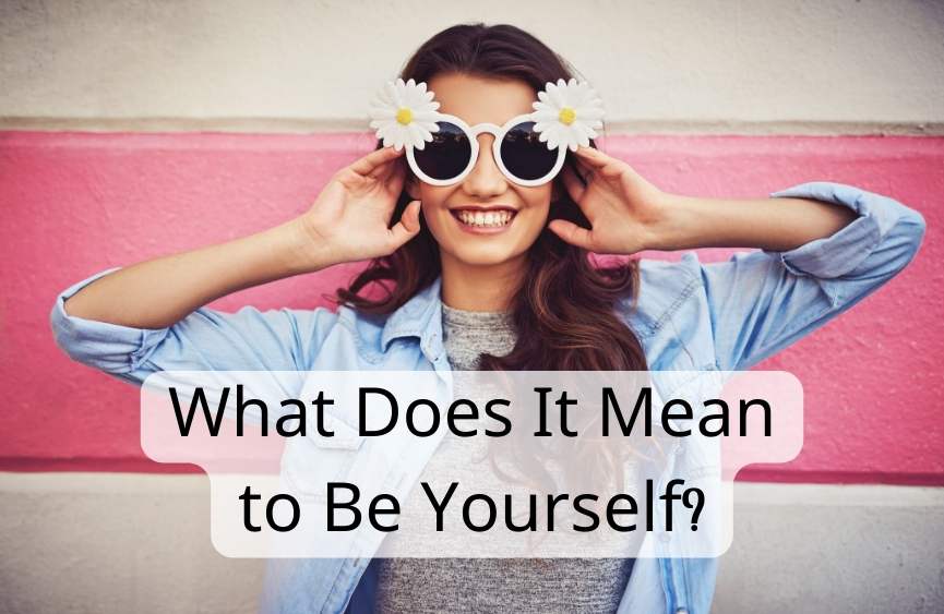 Never Stop Being You: What Does It Mean to Be Yourself?